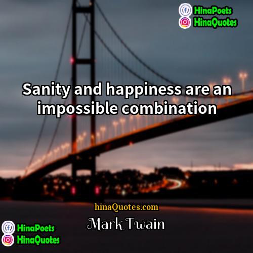 Mark Twain Quotes | Sanity and happiness are an impossible combination.

